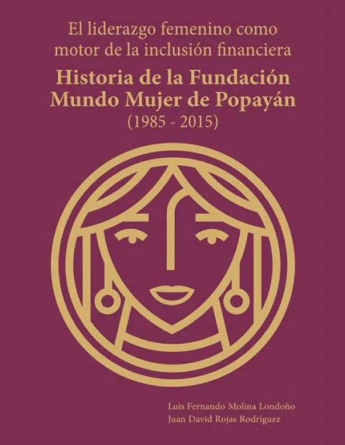 El Liderazgo Femenino Como Motor De La Inclusión Financiera Historia De La Fundación Mundo Mujer De Popayán (1985 2015) (1)